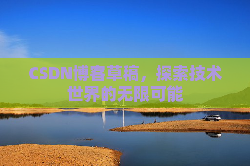 CSDN博客草稿，探索技术世界的无限可能
